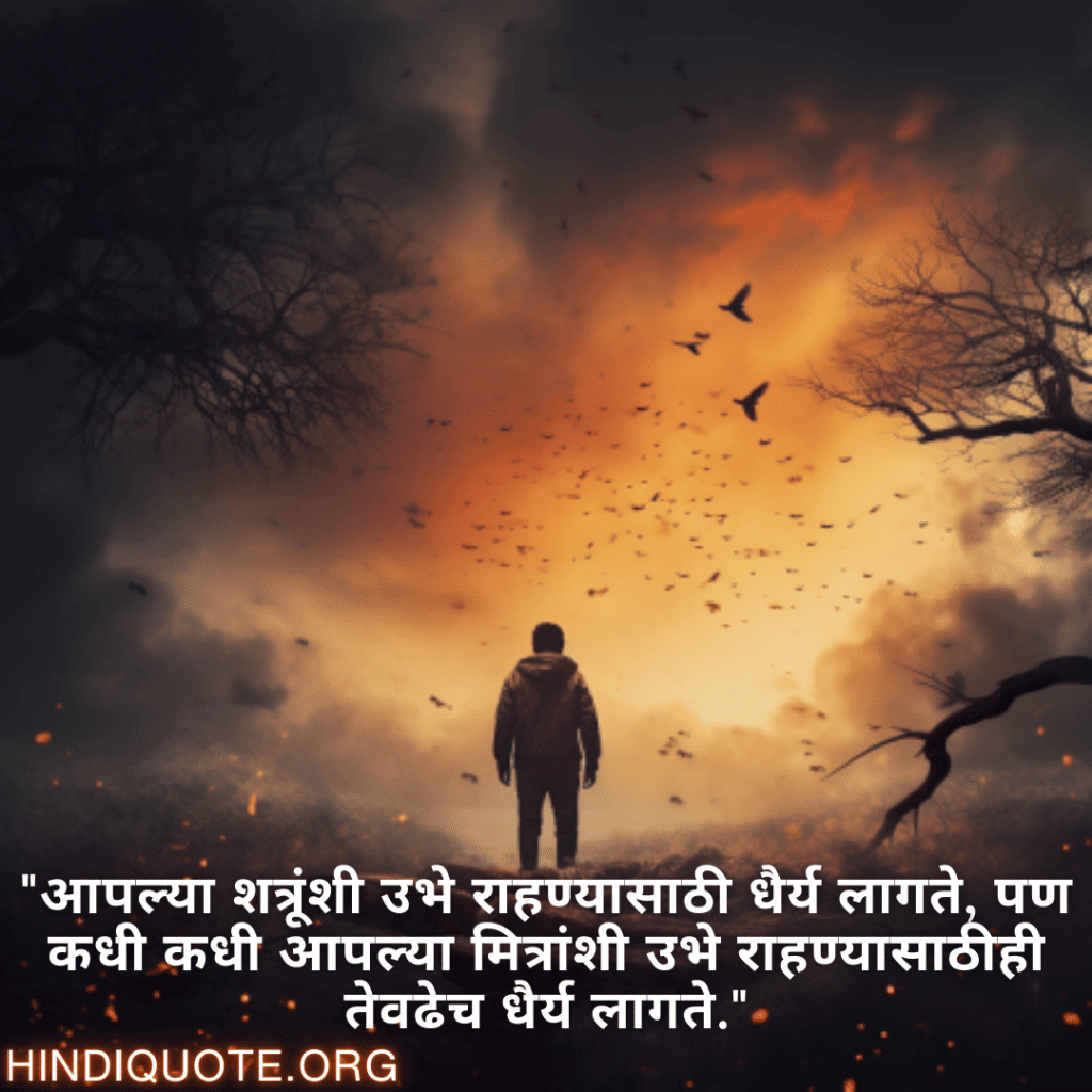 "आपल्या शत्रूंशी उभे राहण्यासाठी धैर्य लागते, पण कधी कधी आपल्या मित्रांशी उभे राहण्यासाठीही तेवढेच धैर्य लागते."