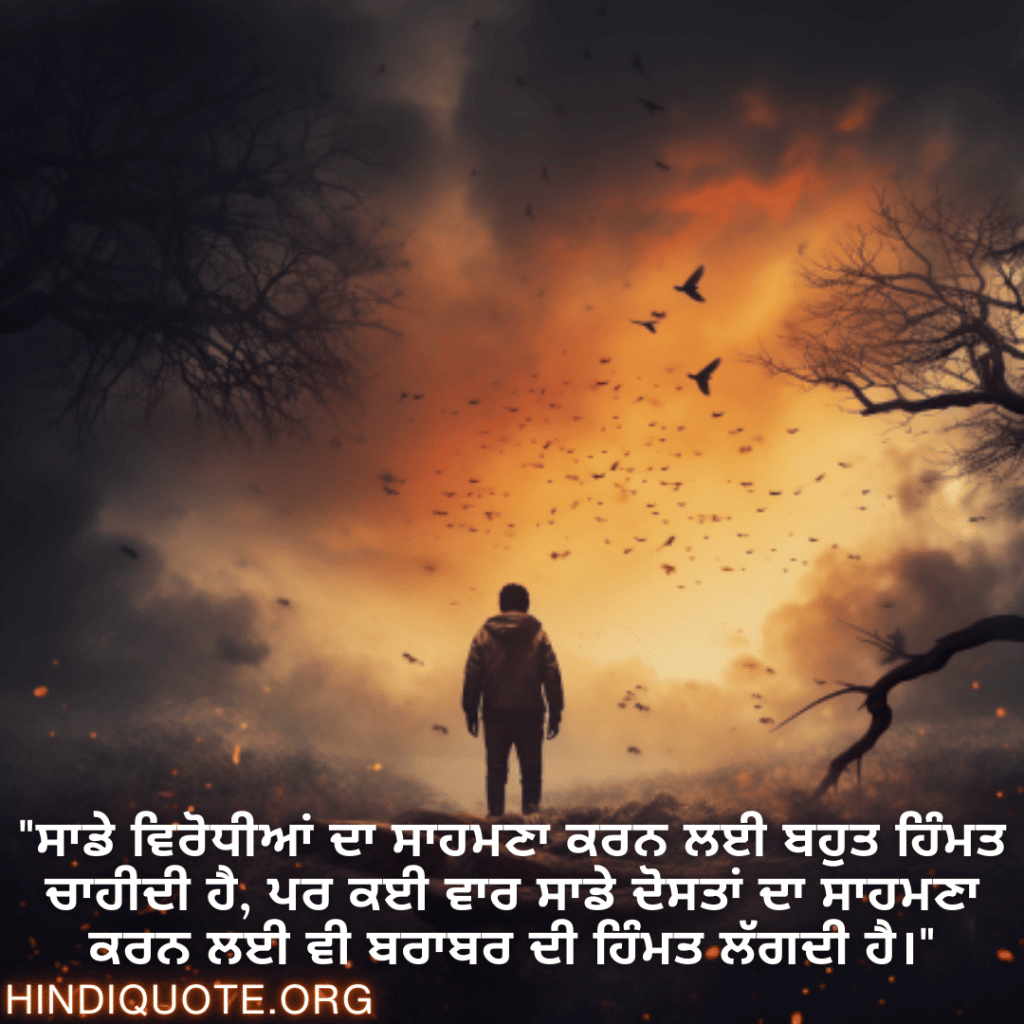 "ਸਾਡੇ ਵਿਰੋਧੀਆਂ ਦਾ ਸਾਹਮਣਾ ਕਰਨ ਲਈ ਬਹੁਤ ਹਿੰਮਤ ਚਾਹੀਦੀ ਹੈ, ਪਰ ਕਈ ਵਾਰ ਸਾਡੇ ਦੋਸਤਾਂ ਦਾ ਸਾਹਮਣਾ ਕਰਨ ਲਈ ਵੀ ਬਰਾਬਰ ਦੀ ਹਿੰਮਤ ਲੱਗਦੀ ਹੈ।"