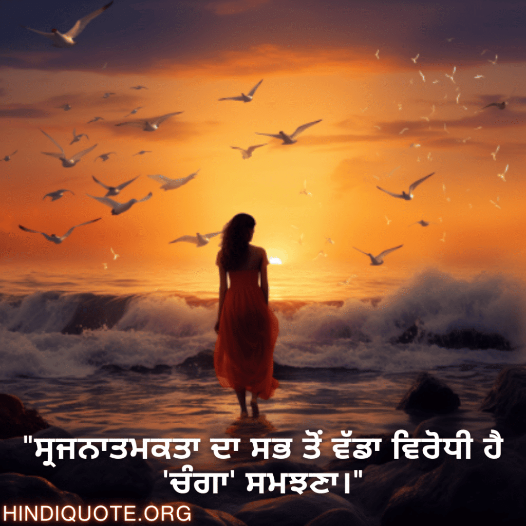 "ਸ੍ਰਜਨਾਤਮਕਤਾ ਦਾ ਸਭ ਤੋਂ ਵੱਡਾ ਵਿਰੋਧੀ ਹੈ 'ਚੰਗਾ' ਸਮਝਣਾ।"