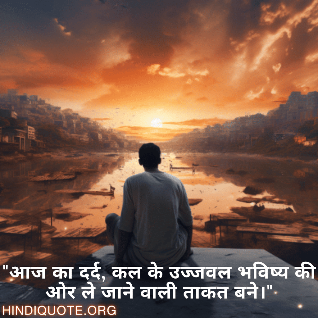 "आज का दर्द, कल के उज्जवल भविष्य की ओर ले जाने वाली ताकत बने।"