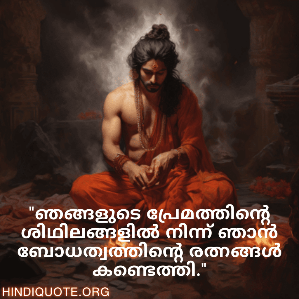 "ഞങ്ങളുടെ പ്രേമത്തിന്റെ ശിഥിലങ്ങളിൽ നിന്ന് ഞാൻ ബോധത്വത്തിന്റെ രത്നങ്ങൾ കണ്ടെത്തി."