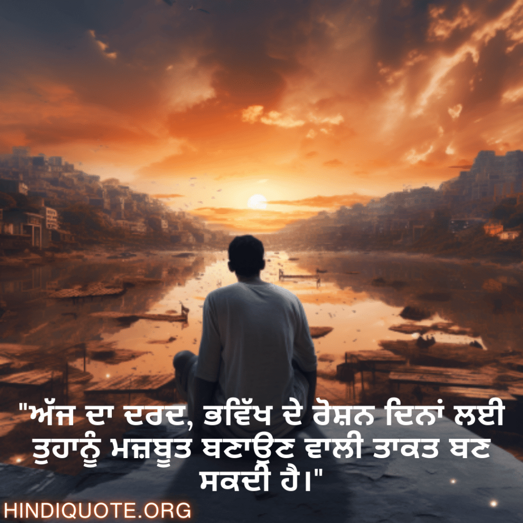 "ਅੱਜ ਦਾ ਦਰਦ, ਭਵਿੱਖ ਦੇ ਰੋਸ਼ਨ ਦਿਨਾਂ ਲਈ ਤੁਹਾਨੂੰ ਮਜ਼ਬੂਤ ਬਣਾਉਣ ਵਾਲੀ ਤਾਕਤ ਬਣ ਸਕਦੀ ਹੈ।"