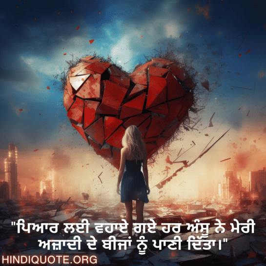 "ਪਿਆਰ ਲਈ ਵਹਾਏ ਗਏ ਹਰ ਅੰਸੂ ਨੇ ਮੇਰੀ ਅਜ਼ਾਦੀ ਦੇ ਬੀਜਾਂ ਨੂੰ ਪਾਣੀ ਦਿੱਤਾ।"