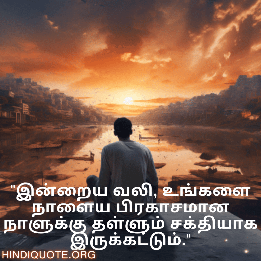 "இன்றைய வலி, உங்களை நாளைய பிரகாசமான நாளுக்கு தள்ளும் சக்தியாக இருக்கட்டும்."