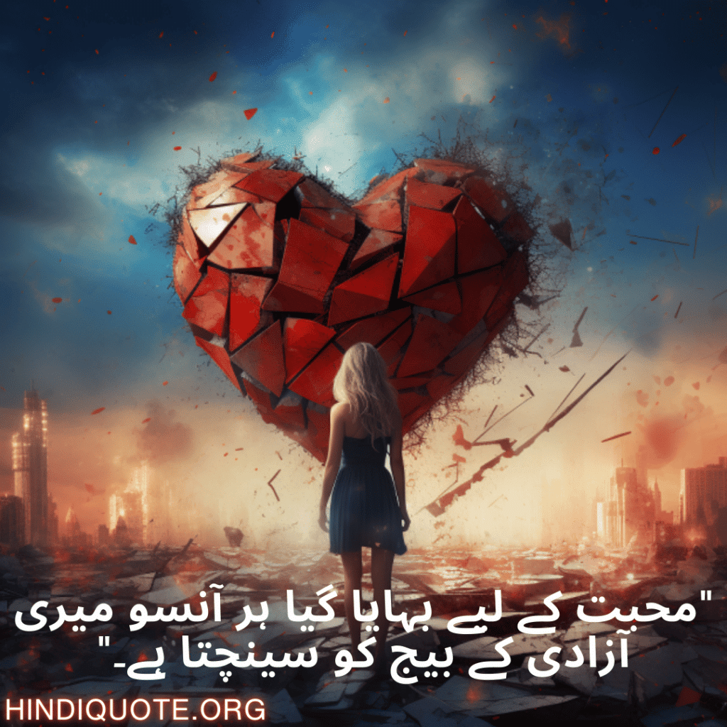 "محبت کے لیے بہایا گیا ہر آنسو میری آزادی کے بیج کو سینچتا ہے۔"