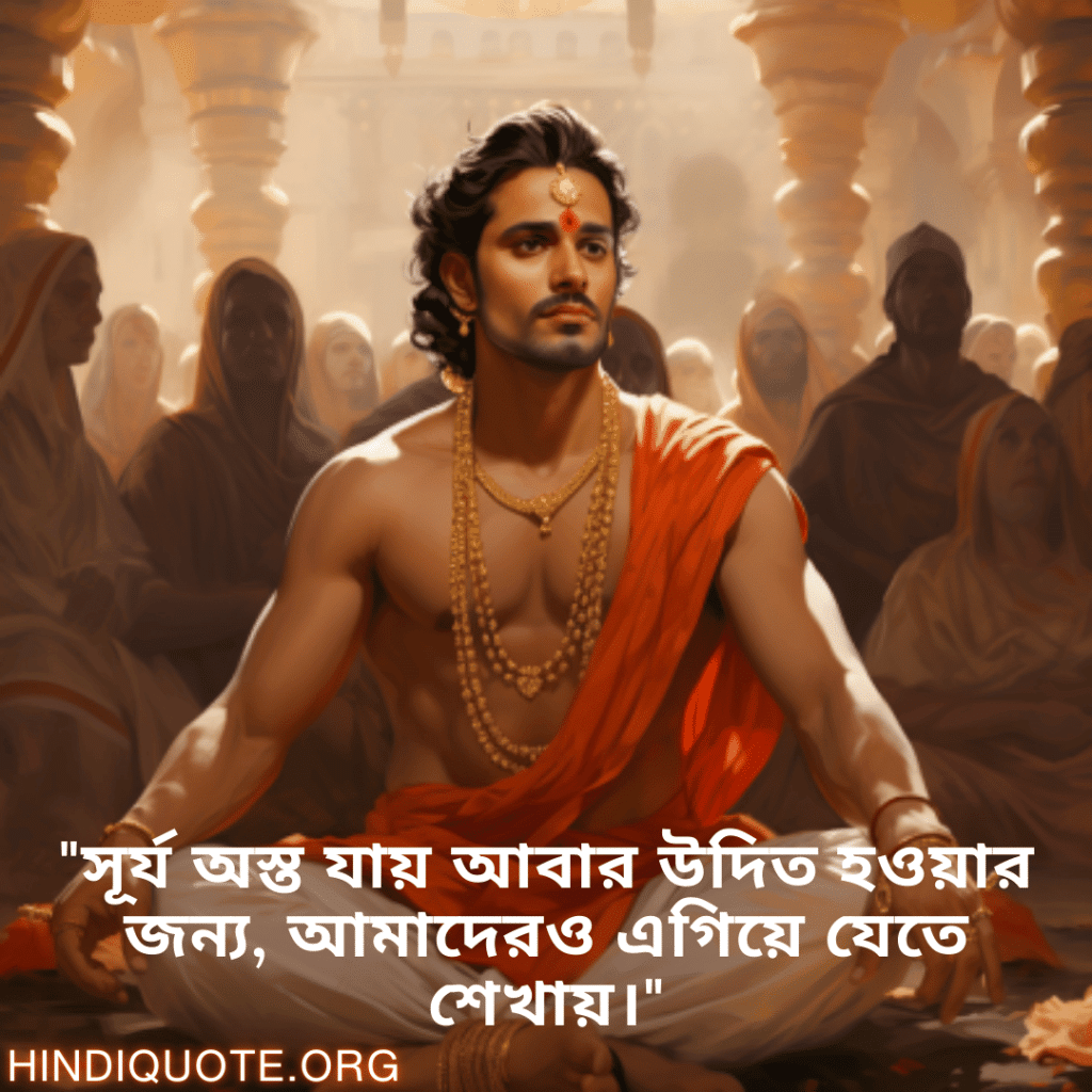 "সূর্য অস্ত যায় আবার উদিত হওয়ার জন্য, আমাদেরও এগিয়ে যেতে শেখায়।"