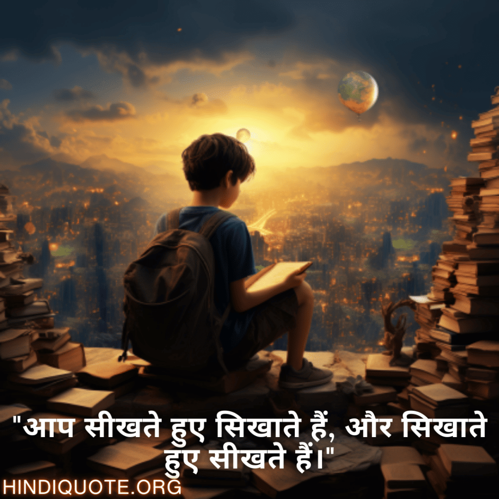 "आप सीखते हुए सिखाते हैं, और सिखाते हुए सीखते हैं।"