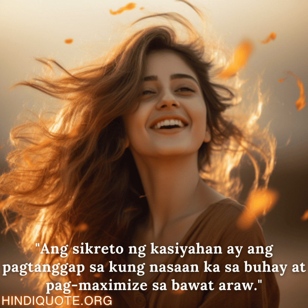 "Ang sikreto ng kasiyahan ay ang pagtanggap sa kung nasaan ka sa buhay at pag-maximize sa bawat araw."