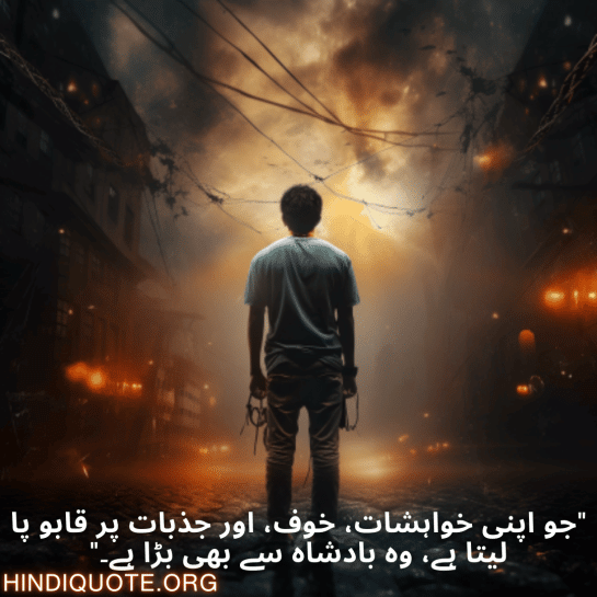 "جو اپنی خواہشات، خوف، اور جذبات پر قابو پا لیتا ہے، وہ بادشاہ سے بھی بڑا ہے۔"