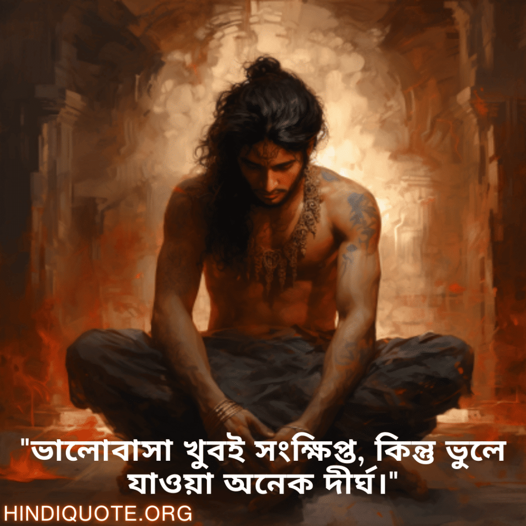"ভালোবাসা খুবই সংক্ষিপ্ত, কিন্তু ভুলে যাওয়া অনেক দীর্ঘ।"