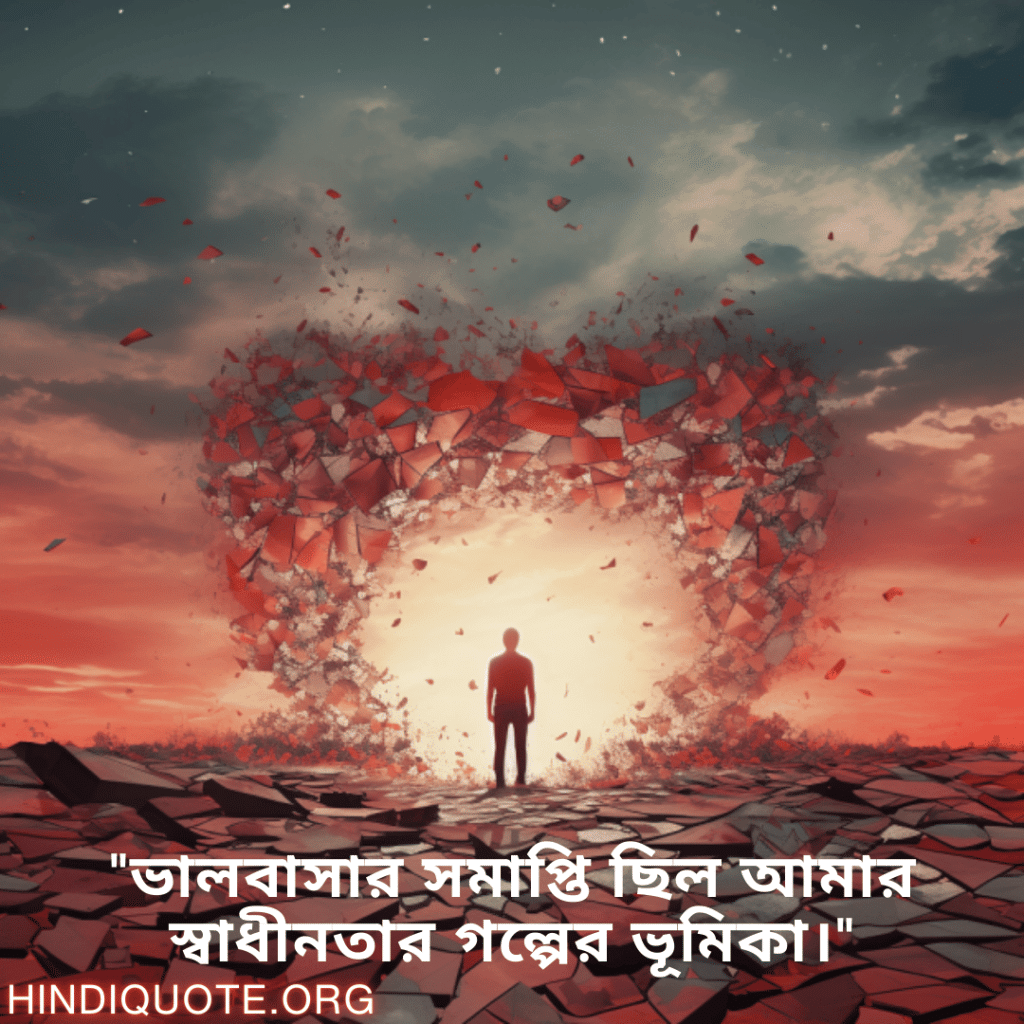 "ভালবাসার সমাপ্তি ছিল আমার স্বাধীনতার গল্পের ভূমিকা।"