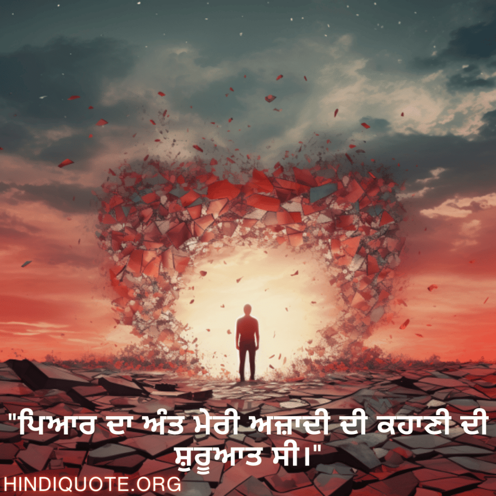 "ਪਿਆਰ ਦਾ ਅੰਤ ਮੇਰੀ ਅਜ਼ਾਦੀ ਦੀ ਕਹਾਣੀ ਦੀ ਸ਼ੁਰੂਆਤ ਸੀ।"