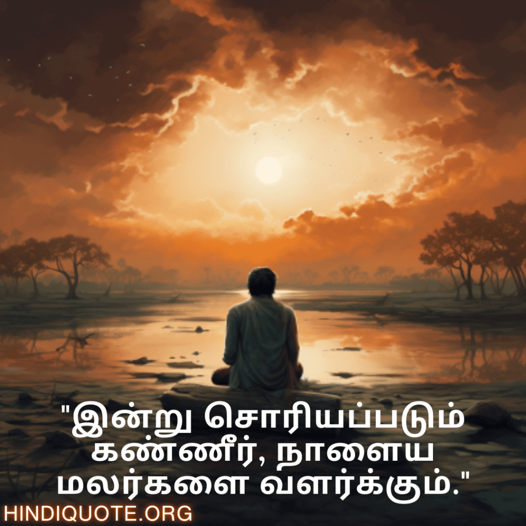 "இன்று சொரியப்படும் கண்ணீர், நாளைய மலர்களை வளர்க்கும்."