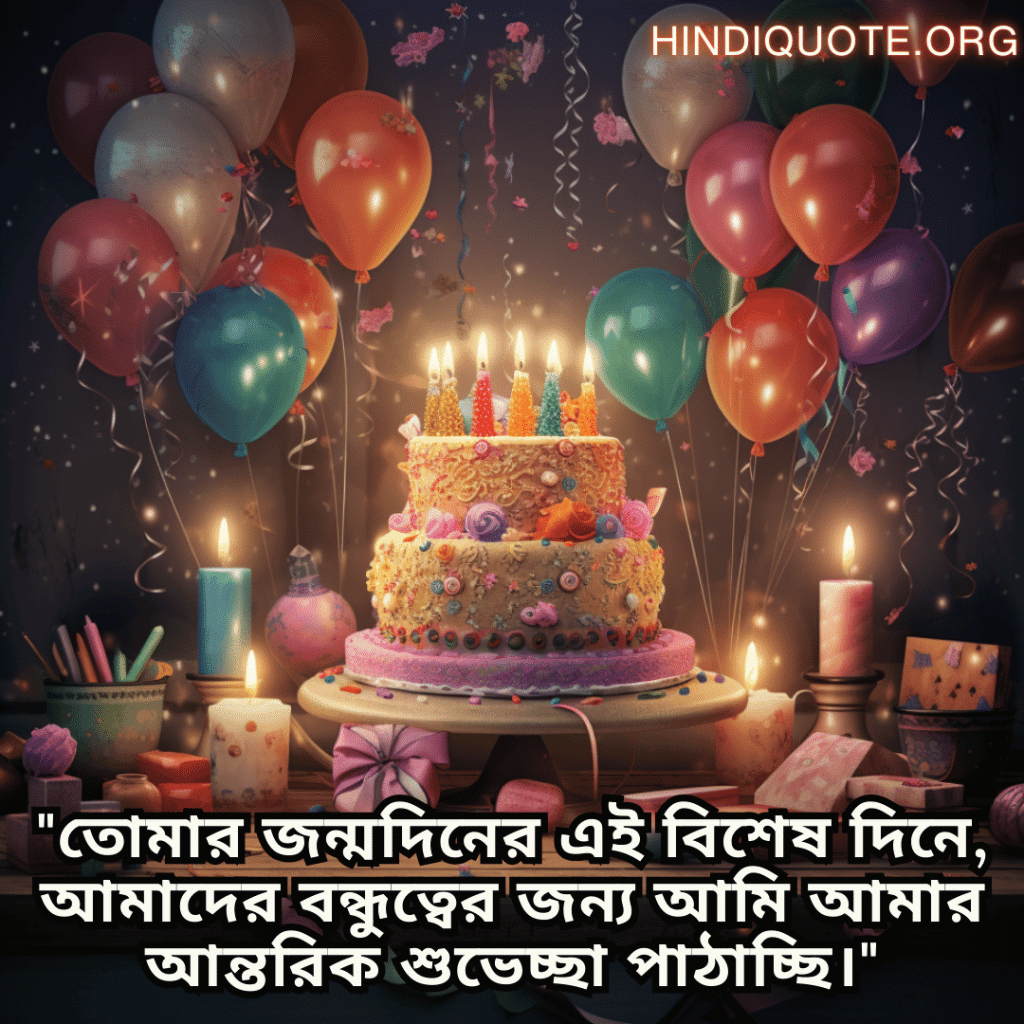 Friendship Quotes In Bengali For Birthday Wishes "তোমার জন্মদিনের এই বিশেষ দিনে, আমাদের বন্ধুত্বের জন্য আমি আমার আন্তরিক শুভেচ্ছা পাঠাচ্ছি।"