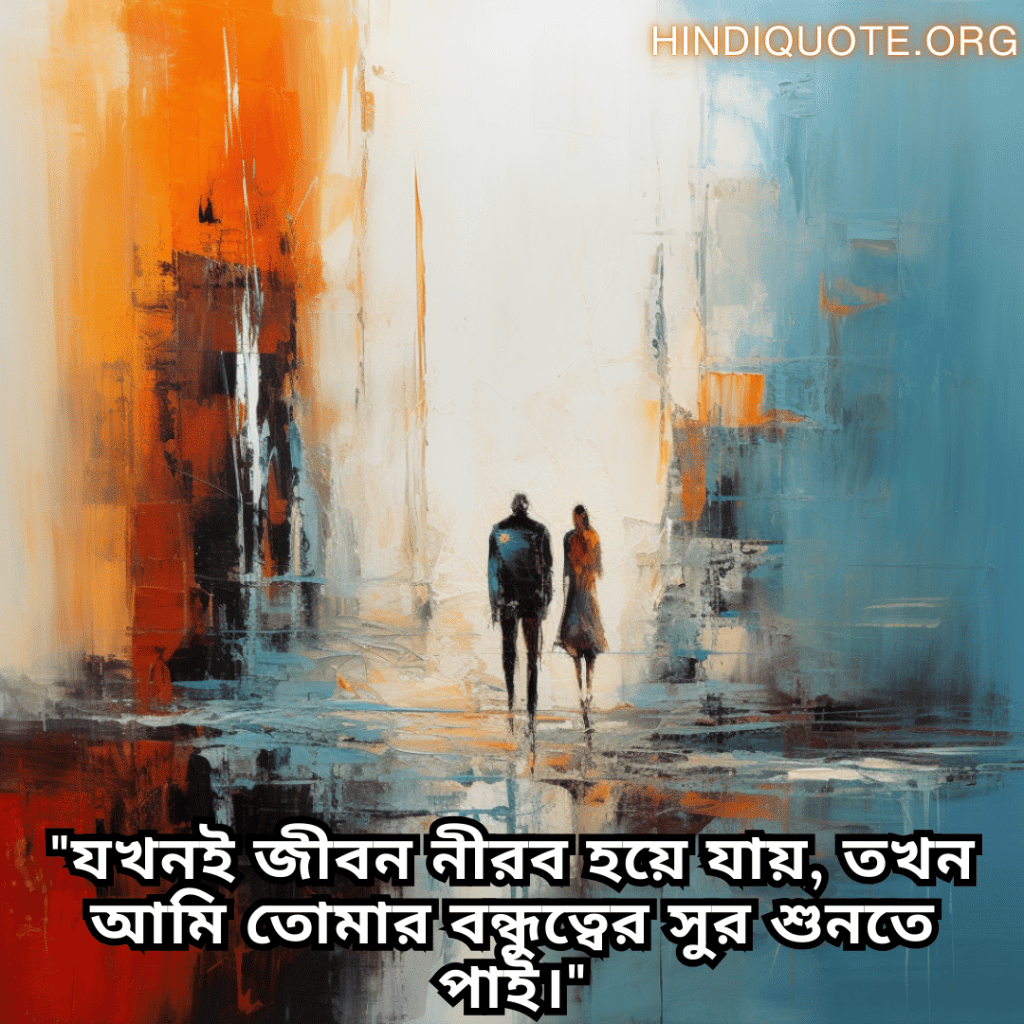 Friendship Quotes In Bengali For Standing By Each Other's Side "যখনই জীবন নীরব হয়ে যায়, তখন আমি তোমার বন্ধুত্বের সুর শুনতে পাই।"