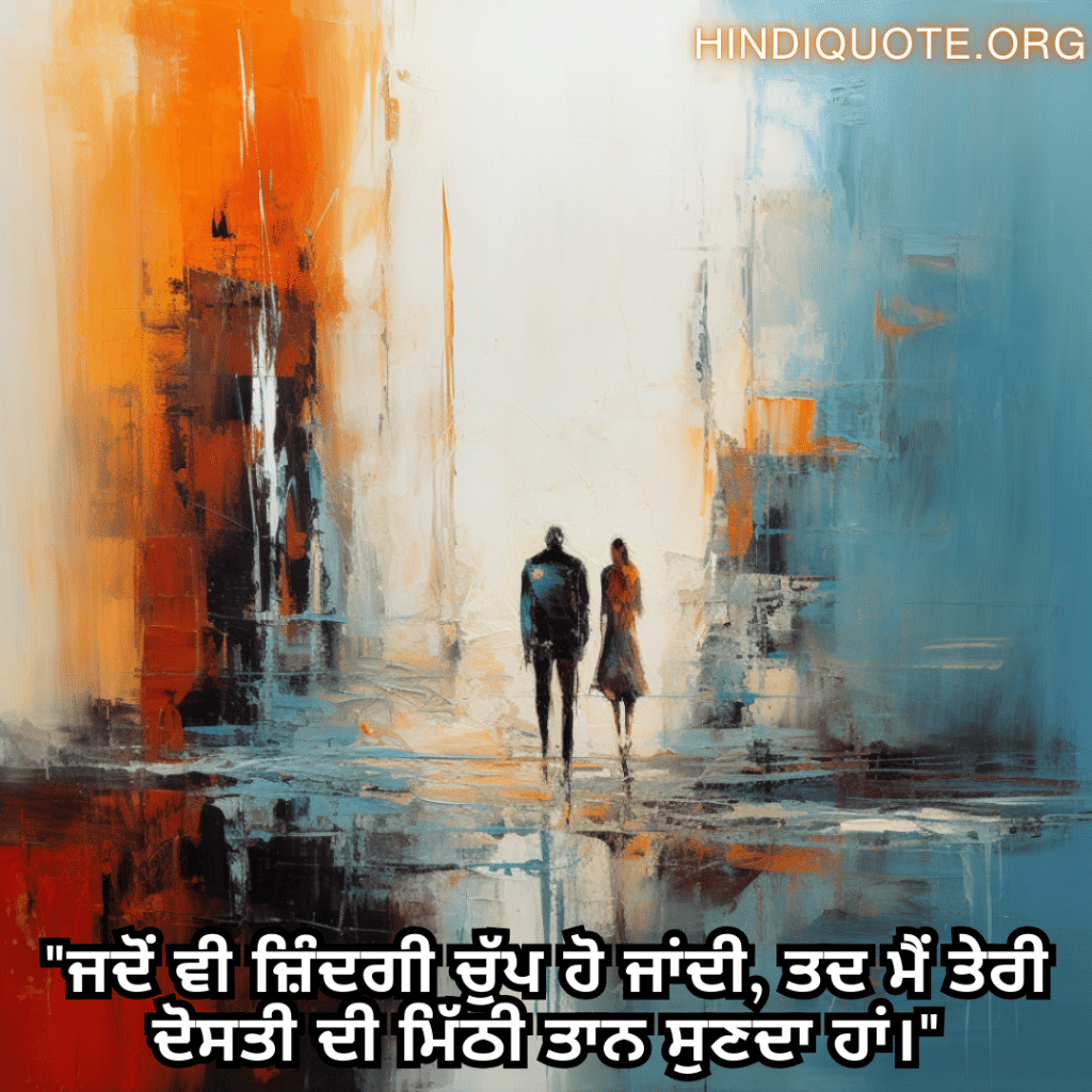 Friendship Quotes In Punjabi For Standing By Each Other's Side "ਜਦੋਂ ਵੀ ਜ਼ਿੰਦਗੀ ਚੁੱਪ ਹੋ ਜਾਂਦੀ, ਤਦ ਮੈਂ ਤੇਰੀ ਦੋਸਤੀ ਦੀ ਮਿੱਠੀ ਤਾਨ ਸੁਣਦਾ ਹਾਂ।"
