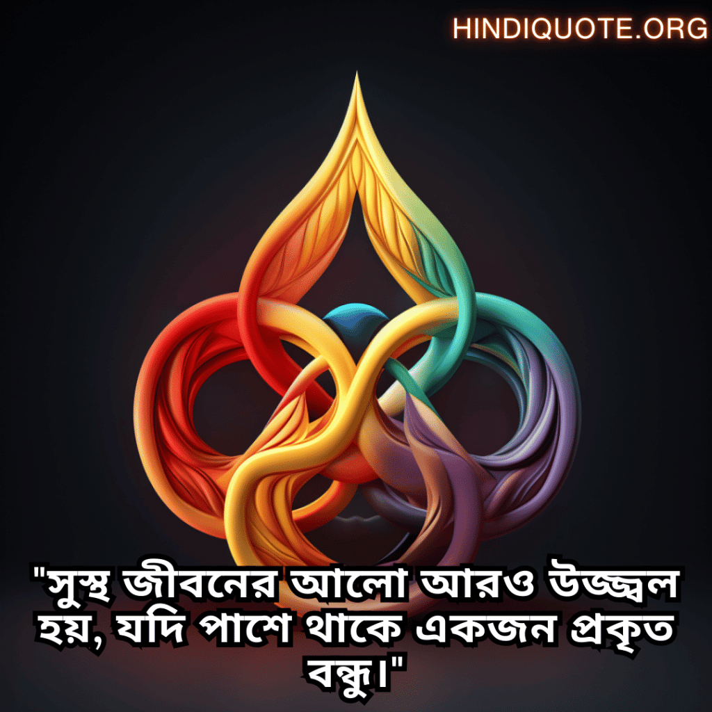 Friendship Quotes In Bengali For Times Of Sickness And Health "সুস্থ জীবনের আলো আরও উজ্জ্বল হয়, যদি পাশে থাকে একজন প্রকৃত বন্ধু।"