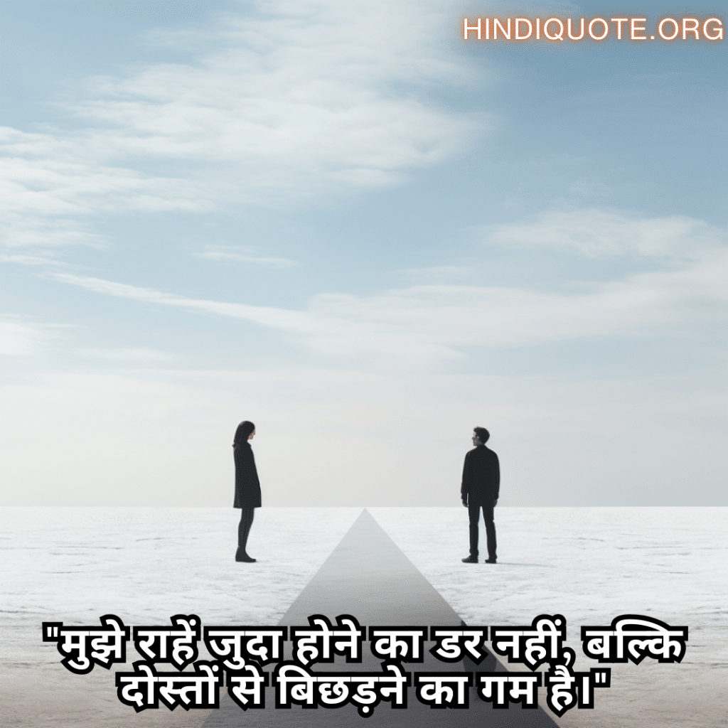 "मुझे राहें जुदा होने का डर नहीं, बल्कि दोस्तों से बिछड़ने का गम है।"