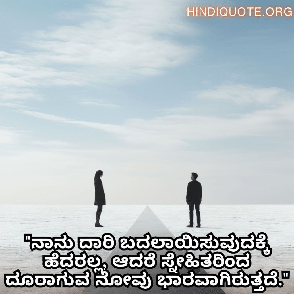 Friendship Quotes In Kannada For Parting Ways "ನಾನು ದಾರಿ ಬದಲಾಯಿಸುವುದಕ್ಕೆ ಹೆದರಲ್ಲ, ಆದರೆ ಸ್ನೇಹಿತರಿಂದ ದೂರಾಗುವ ನೋವು ಭಾರವಾಗಿರುತ್ತದೆ."