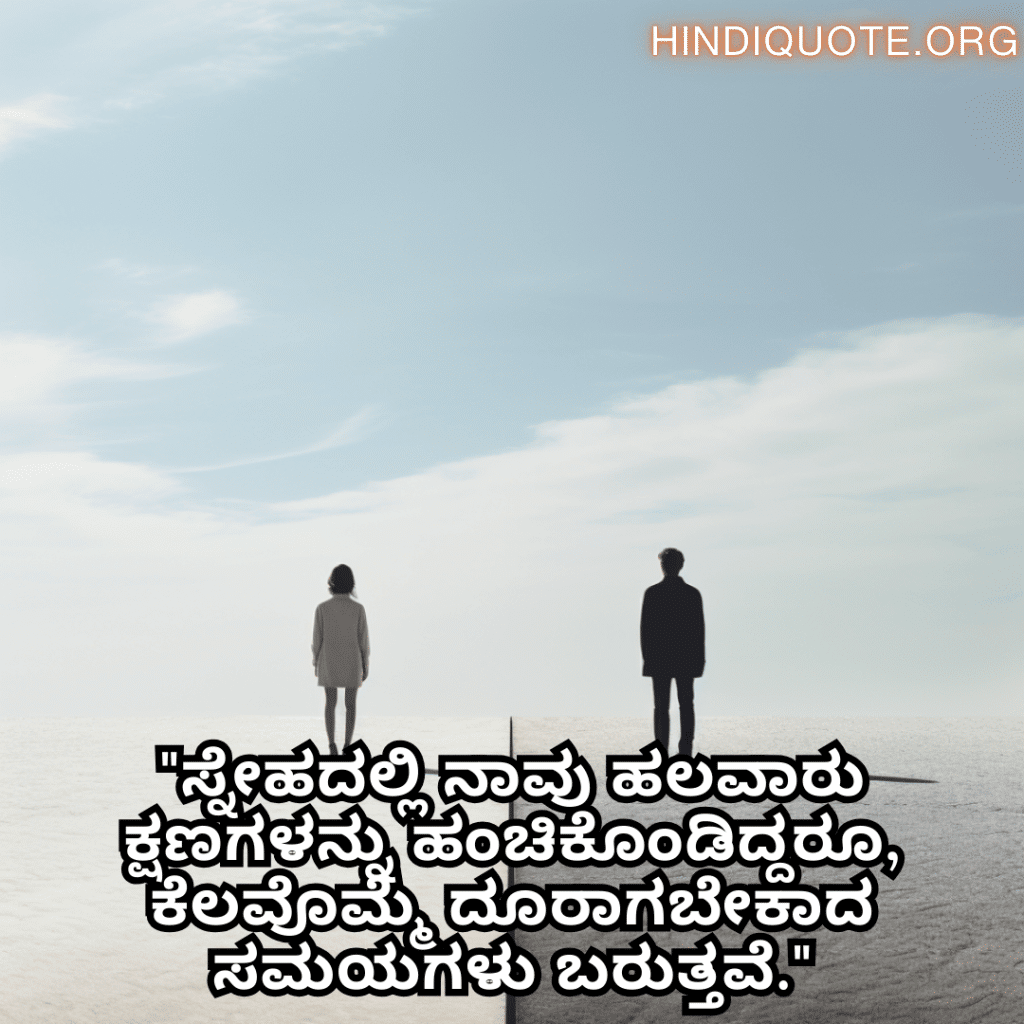 Friendship Quotes In Kannada For Parting Ways "ಸ್ನೇಹದಲ್ಲಿ ನಾವು ಹಲವಾರು ಕ್ಷಣಗಳನ್ನು ಹಂಚಿಕೊಂಡಿದ್ದರೂ, ಕೆಲವೊಮ್ಮೆ ದೂರಾಗಬೇಕಾದ ಸಮಯಗಳು ಬರುತ್ತವೆ."