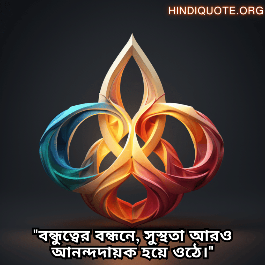 Friendship Quotes In Bengali For Times Of Sickness And Health "বন্ধুত্বের বন্ধনে, সুস্থতা আরও আনন্দদায়ক হয়ে ওঠে।"