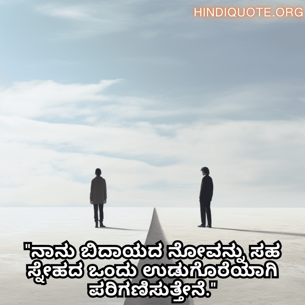 Friendship Quotes In Kannada For Parting Ways "ನಾನು ಬಿದಾಯದ ನೋವನ್ನು ಸಹ ಸ್ನೇಹದ ಒಂದು ಉಡುಗೊರೆಯಾಗಿ ಪರಿಗಣಿಸುತ್ತೇನೆ."