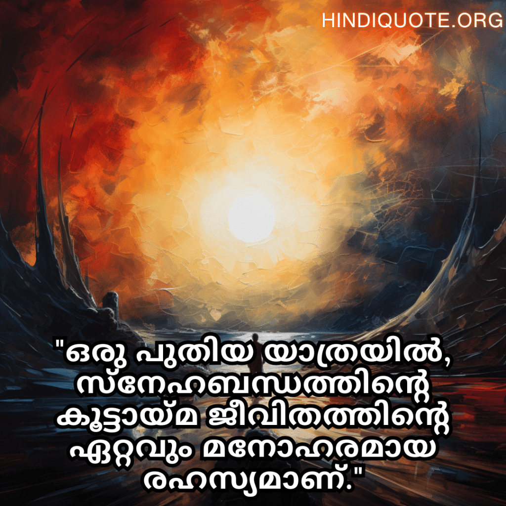 Friendship Quotes In Malayalam For Celebrating New Beginnings "ഒരു പുതിയ യാത്രയിൽ, സ്നേഹബന്ധത്തിന്റെ കൂട്ടായ്മ ജീവിതത്തിന്റെ ഏറ്റവും മനോഹരമായ രഹസ്യമാണ്."