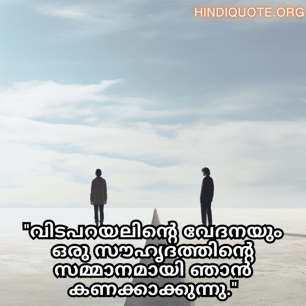 Friendship Quotes In Malayalam For Parting Ways "വിടപറയലിന്റെ വേദനയും ഒരു സൗഹൃദത്തിന്റെ സമ്മാനമായി ഞാൻ കണക്കാക്കുന്നു."