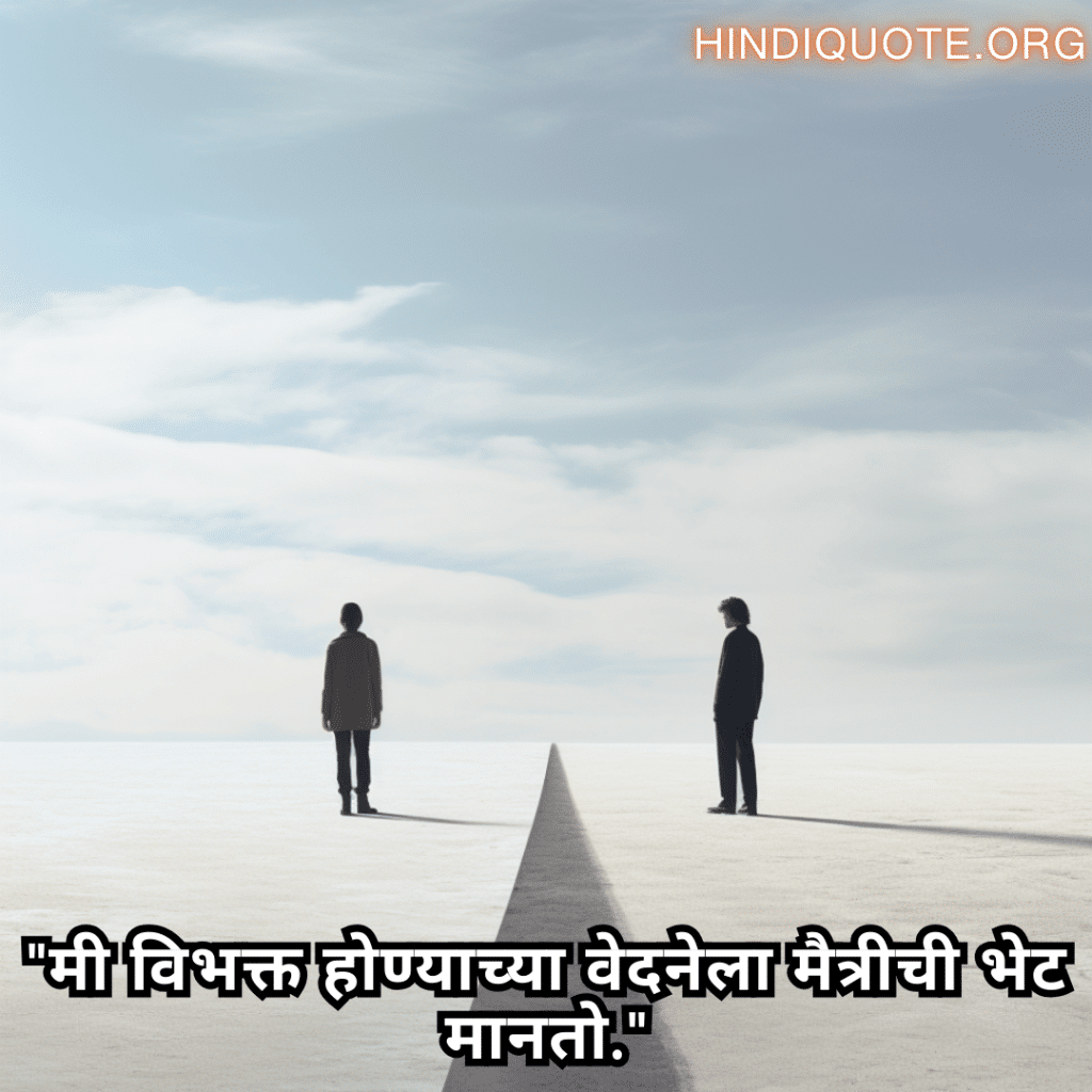 Friendship Quotes In Marathi For Parting Ways "मी विभक्त होण्याच्या वेदनेला मैत्रीची भेट मानतो."