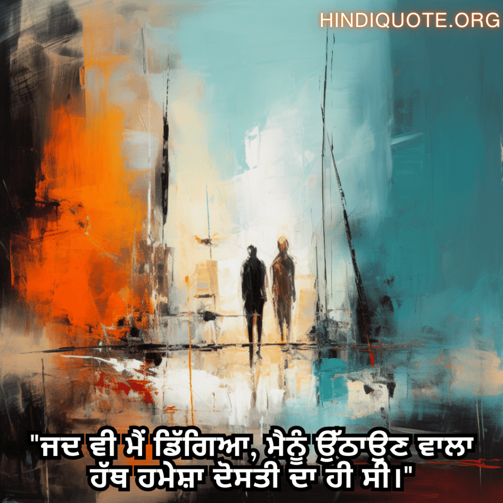 Friendship Quotes In Punjabi For Standing By Each Other's Side "ਜਦ ਵੀ ਮੈਂ ਡਿੱਗਿਆ, ਮੈਨੂੰ ਉੱਠਾਉਣ ਵਾਲਾ ਹੱਥ ਹਮੇਸ਼ਾ ਦੋਸਤੀ ਦਾ ਹੀ ਸੀ।"