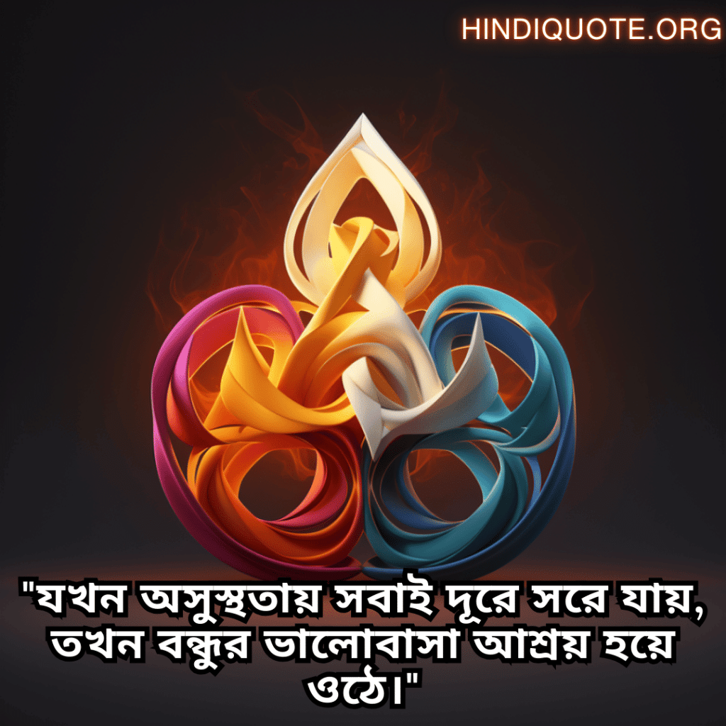 Friendship Quotes In Bengali For Times Of Sickness And Health "যখন অসুস্থতায় সবাই দূরে সরে যায়, তখন বন্ধুর ভালোবাসা আশ্রয় হয়ে ওঠে।"