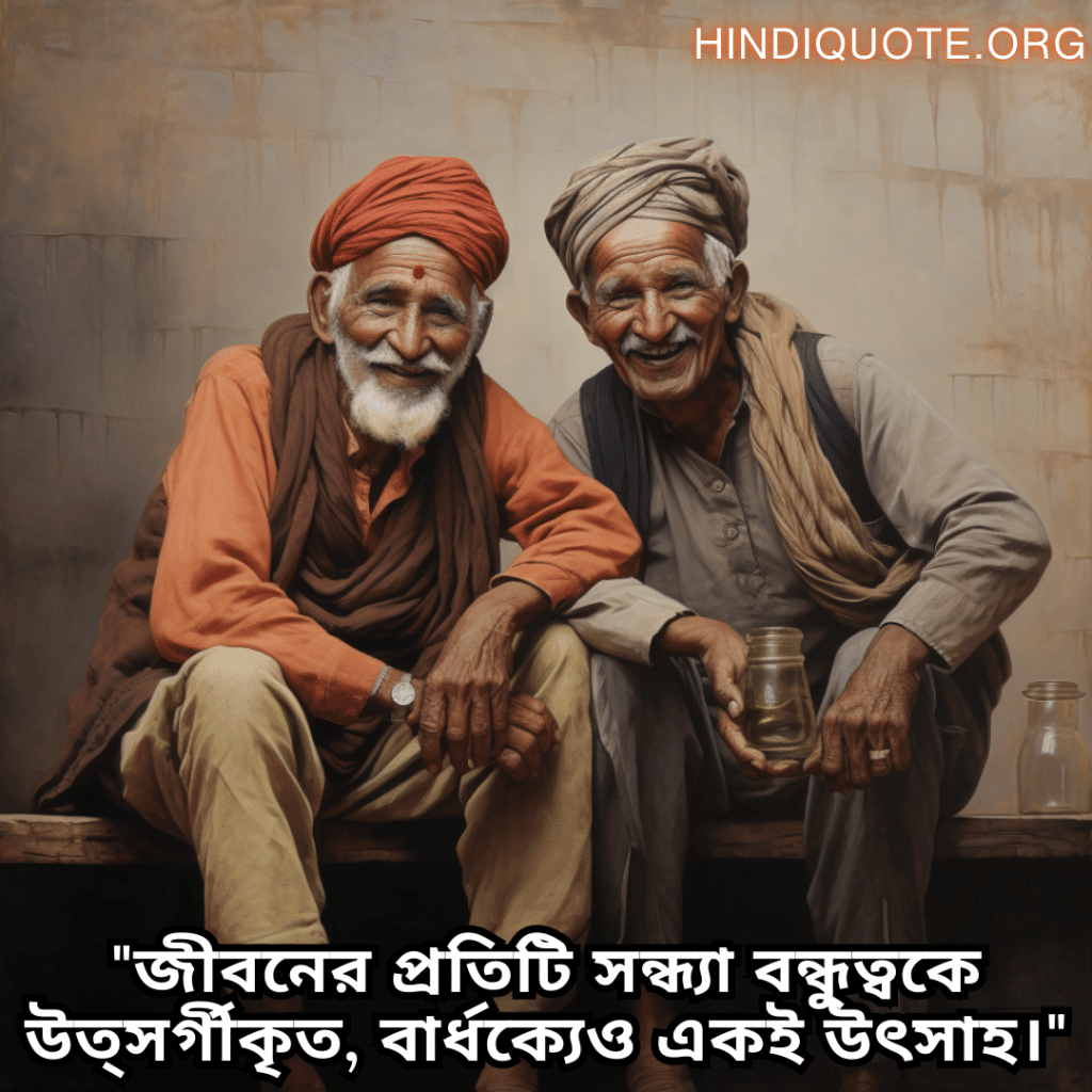 Friendship Quotes In Bengali For Growing Old Together "জীবনের প্রতিটি সন্ধ্যা বন্ধুত্বকে উত্সর্গীকৃত, বার্ধক্যেও একই উৎসাহ।"