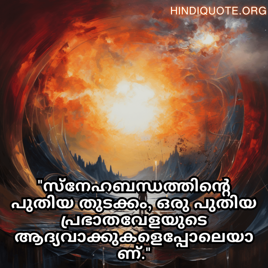 Friendship Quotes In Malayalam For Celebrating New Beginnings "സ്നേഹബന്ധത്തിന്റെ പുതിയ തുടക്കം, ഒരു പുതിയ പ്രഭാതവേളയുടെ ആദ്യവാക്കുകളെപ്പോലെയാണ്."