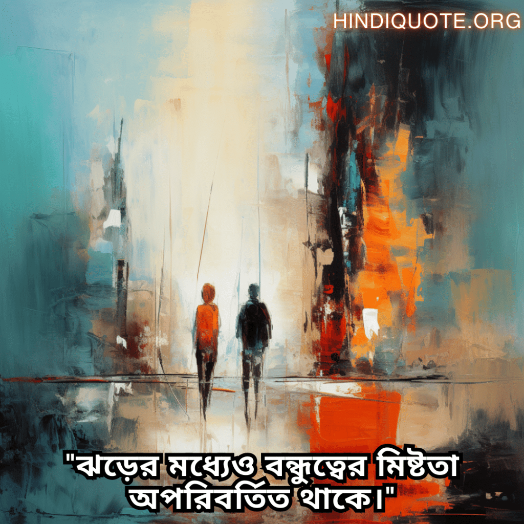 "ঝড়ের মধ্যেও বন্ধুত্বের মিষ্টতা অপরিবর্তিত থাকে।"