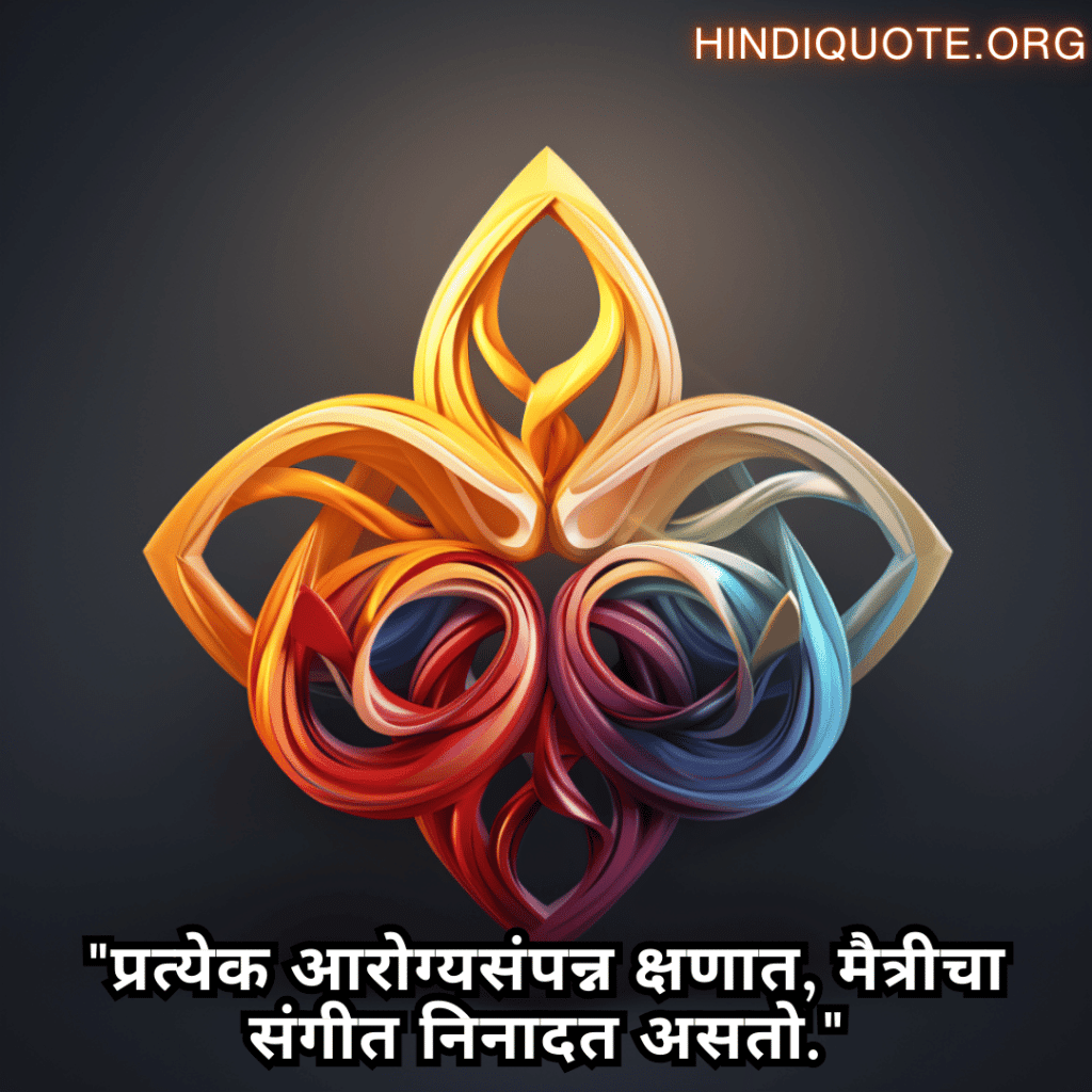 "प्रत्येक आरोग्यसंपन्न क्षणात, मैत्रीचा संगीत निनादत असतो."