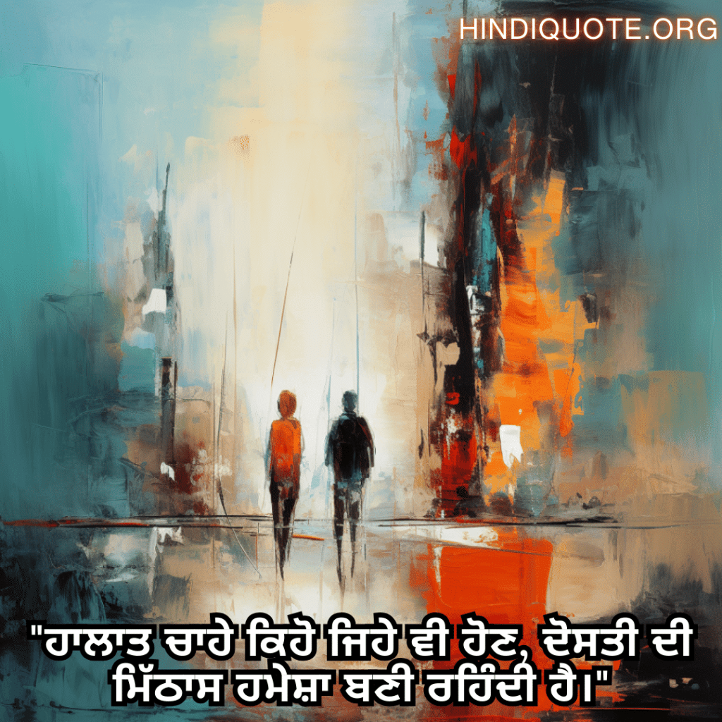 "ਹਾਲਾਤ ਚਾਹੇ ਕਿਹੋ ਜਿਹੇ ਵੀ ਹੋਣ, ਦੋਸਤੀ ਦੀ ਮਿੱਠਾਸ ਹਮੇਸ਼ਾ ਬਣੀ ਰਹਿੰਦੀ ਹੈ।"