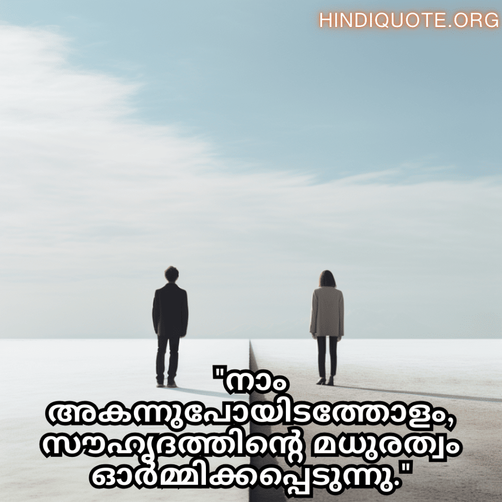 "നാം അകന്നുപോയിടത്തോളം, സൗഹൃദത്തിന്റെ മധുരത്വം ഓർമ്മിക്കപ്പെടുന്നു."
