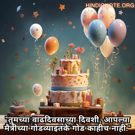 "तुमच्या वाढदिवसाच्या दिवशी, आपल्या मैत्रीच्या गोडव्याइतके गोड काहीच नाही."