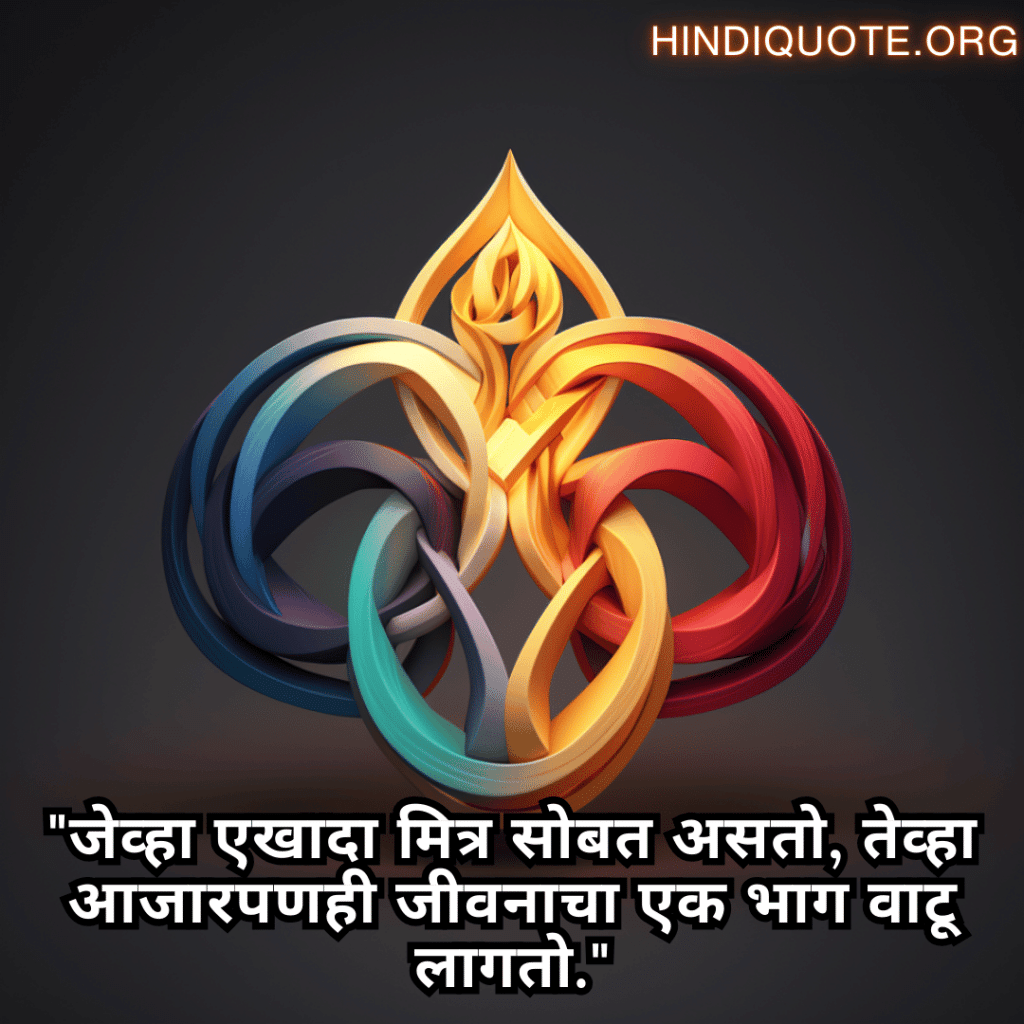 "जेव्हा एखादा मित्र सोबत असतो, तेव्हा आजारपणही जीवनाचा एक भाग वाटू लागतो."