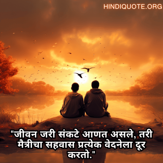"जीवन जरी संकटे आणत असले, तरी मैत्रीचा सहवास प्रत्येक वेदनेला दूर करतो."