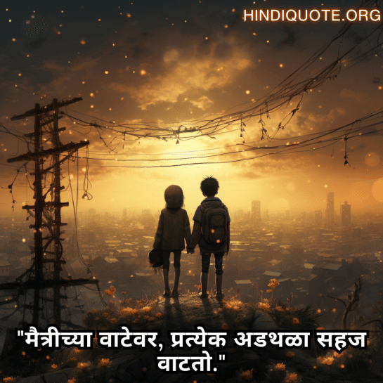 "मैत्रीच्या वाटेवर, प्रत्येक अडथळा सहज वाटतो."