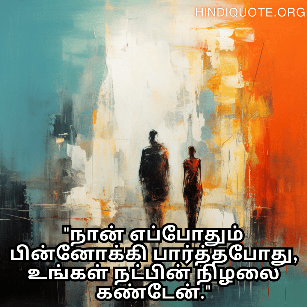 "நான் எப்போதும் பின்னோக்கி பார்த்தபோது, உங்கள் நட்பின் நிழலை கண்டேன்."