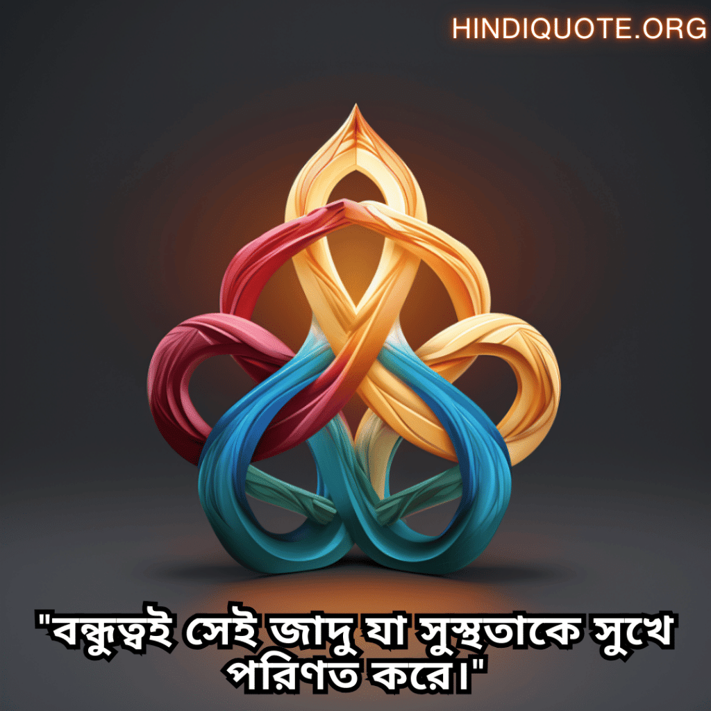 "বন্ধুত্বই সেই জাদু যা সুস্থতাকে সুখে পরিণত করে।"