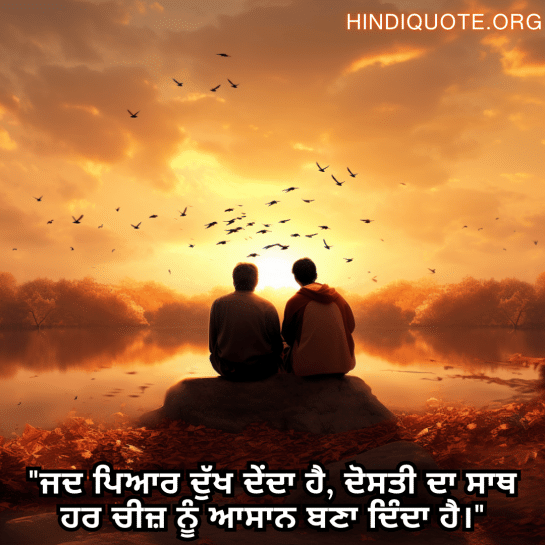 "ਜਦ ਪਿਆਰ ਦੁੱਖ ਦੇਂਦਾ ਹੈ, ਦੋਸਤੀ ਦਾ ਸਾਥ ਹਰ ਚੀਜ਼ ਨੂੰ ਆਸਾਨ ਬਣਾ ਦਿੰਦਾ ਹੈ।"