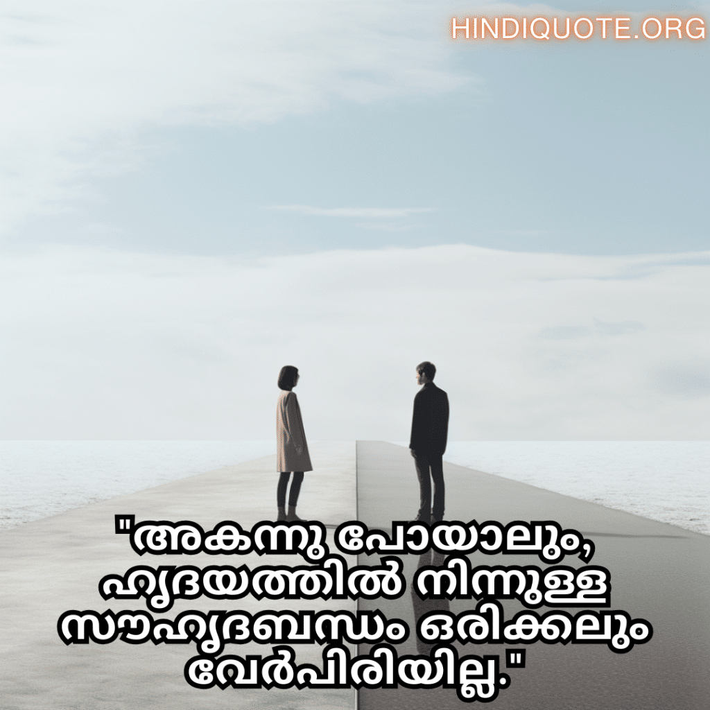 "അകന്നു പോയാലും, ഹൃദയത്തിൽ നിന്നുള്ള സൗഹൃദബന്ധം ഒരിക്കലും വേർപിരിയില്ല."
