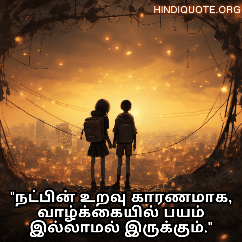 "நட்பின் உறவு காரணமாக, வாழ்க்கையில் பயம் இல்லாமல் இருக்கும்."