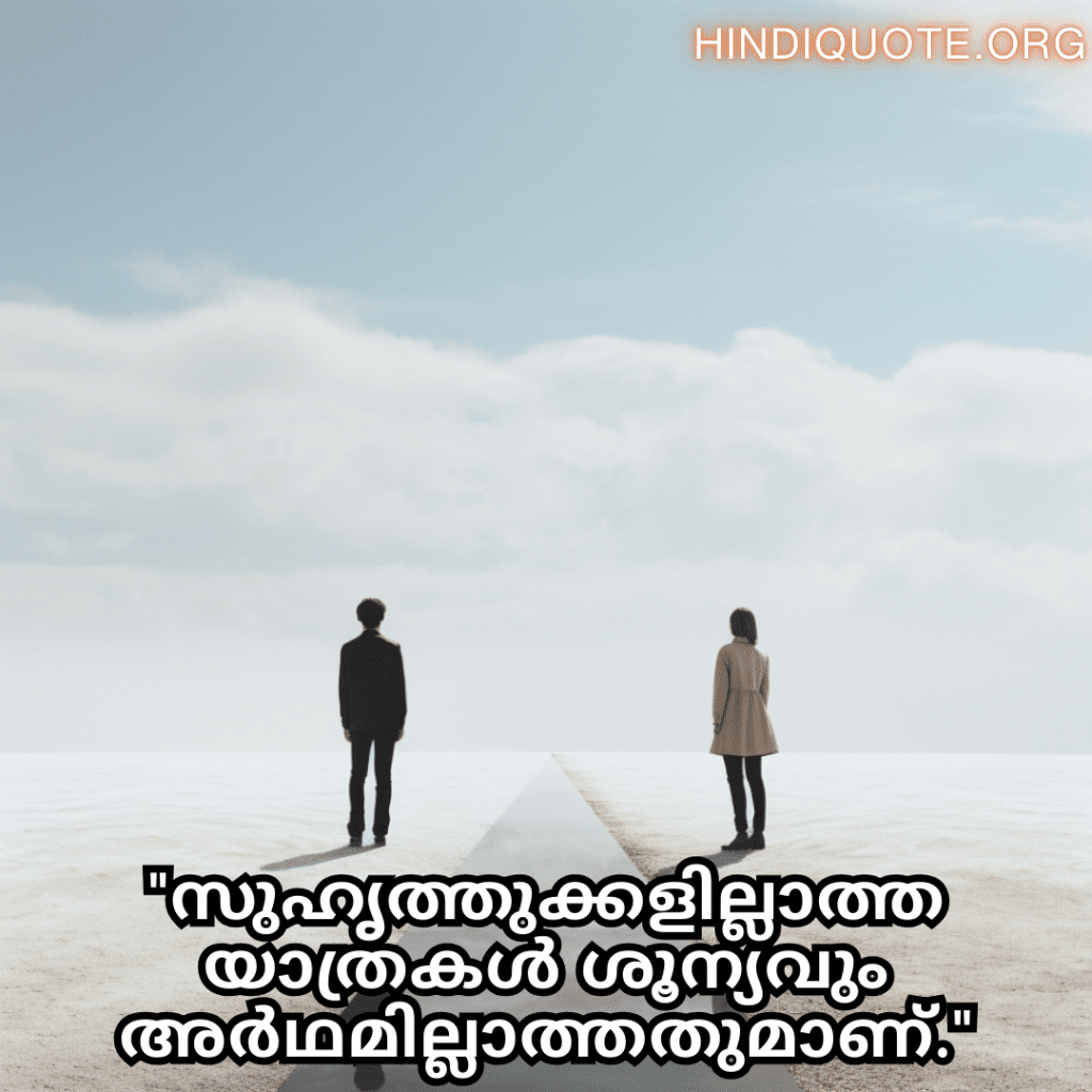"സുഹൃത്തുക്കളില്ലാത്ത യാത്രകൾ ശൂന്യവും അർഥമില്ലാത്തതുമാണ്."