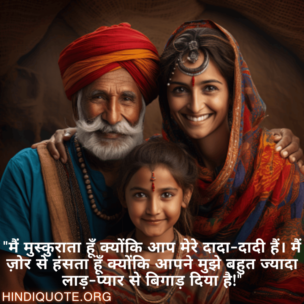Funny Quotes In Hindi For Your Grandparents "मैं मुस्कुराता हूँ क्योंकि आप मेरे दादा-दादी हैं। मैं ज़ोर से हंसता हूँ क्योंकि आपने मुझे बहुत ज्यादा लाड़-प्यार से बिगाड़ दिया है!"