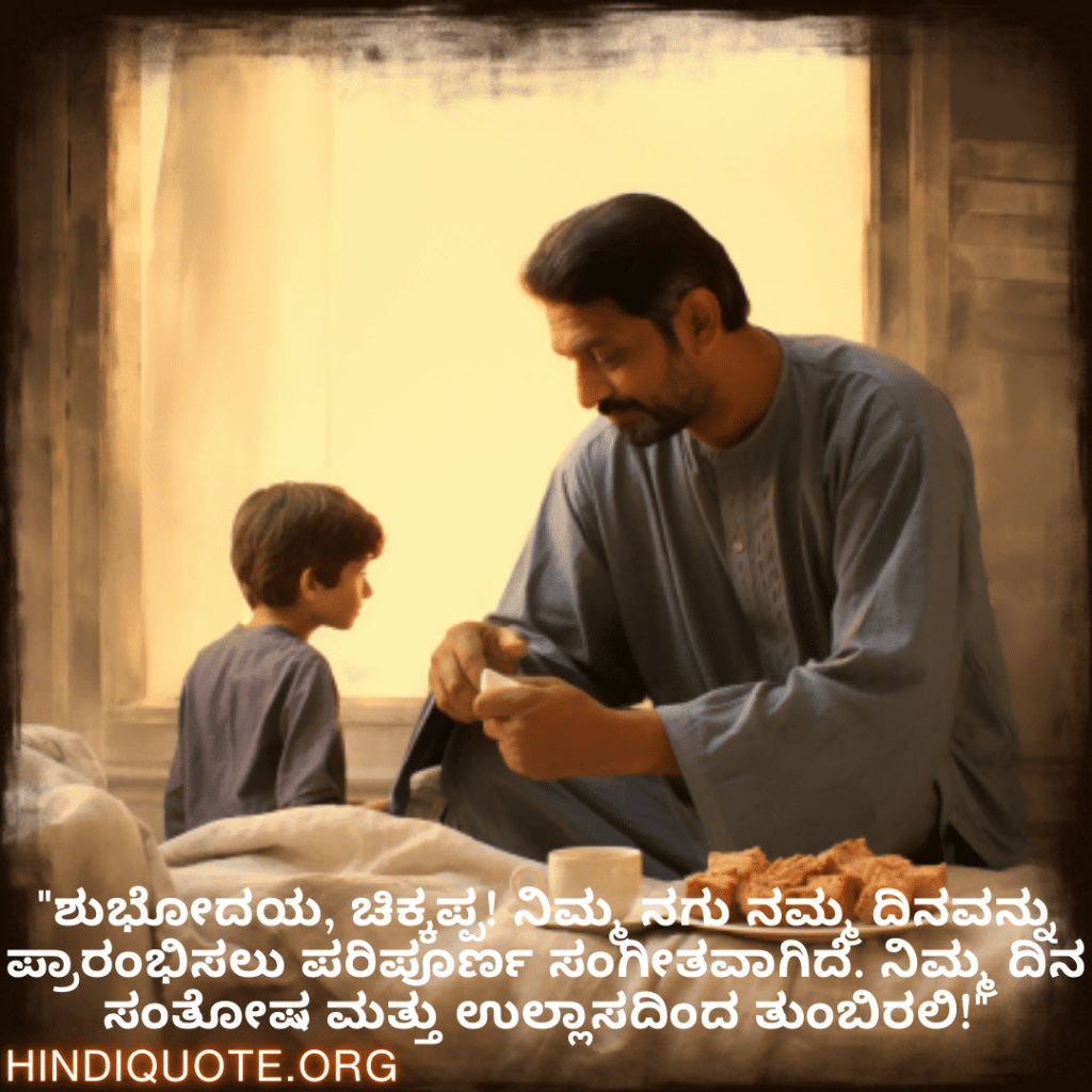 Good morning Wishes In Kannada For Your Uncle "ಶುಭೋದಯ, ಚಿಕ್ಕಪ್ಪ! ನಿಮ್ಮ ನಗು ನಮ್ಮ ದಿನವನ್ನು ಪ್ರಾರಂಭಿಸಲು ಪರಿಪೂರ್ಣ ಸಂಗೀತವಾಗಿದೆ. ನಿಮ್ಮ ದಿನ ಸಂತೋಷ ಮತ್ತು ಉಲ್ಲಾಸದಿಂದ ತುಂಬಿರಲಿ!"