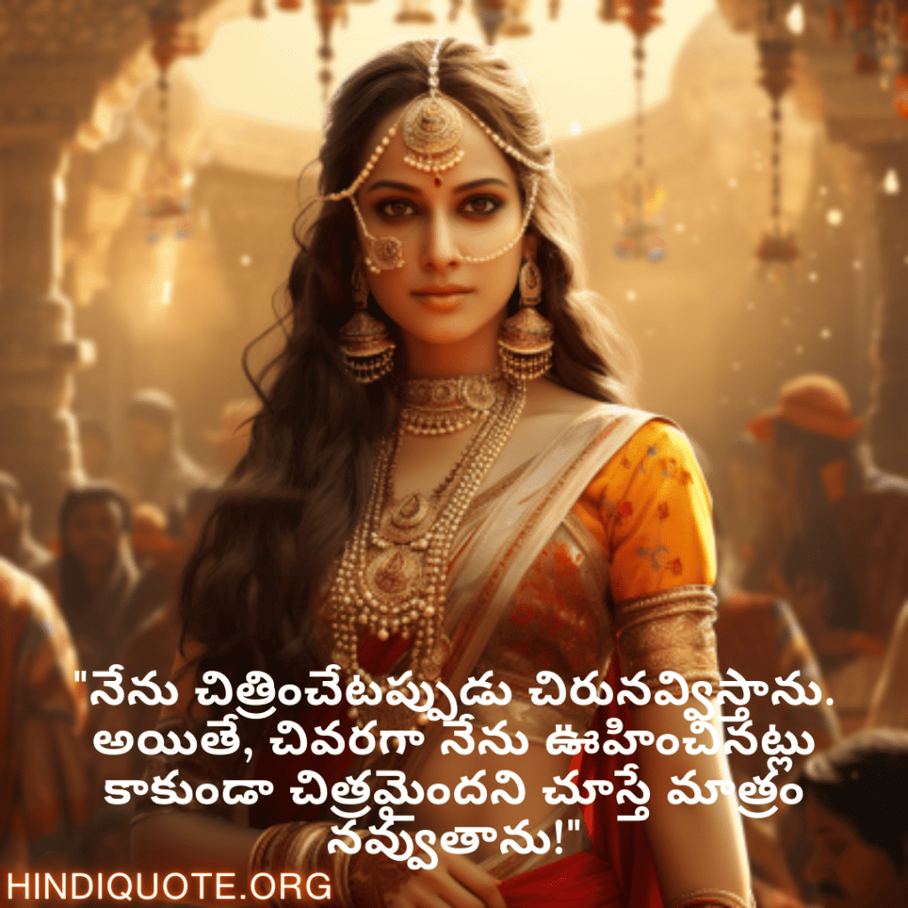 Funny Quotes In Telugu For An Artist "నేను చిత్రించేటప్పుడు చిరునవ్విస్తాను. అయితే, చివరగా నేను ఊహించినట్లు కాకుండా చిత్రమైందని చూస్తే మాత్రం నవ్వుతాను!"